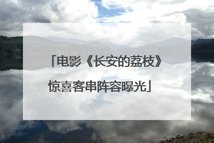 电影《长安的荔枝》惊喜客串阵容曝光