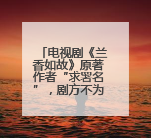 电视剧《兰香如故》原著作者“求署名”，剧方不为所动