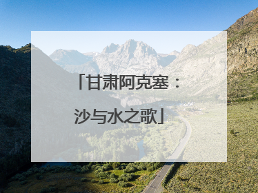 甘肃阿克塞：沙与水之歌