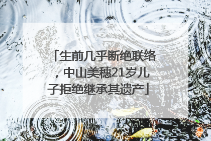 生前几乎断绝联络，中山美穗21岁儿子拒绝继承其遗产