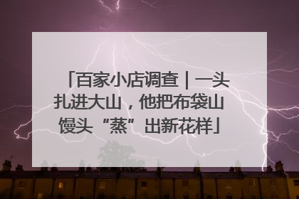 百家小店调查｜一头扎进大山，他把布袋山馒头“蒸”出新花样