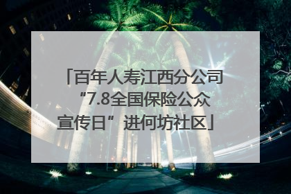百年人寿江西分公司“7.8全国保险公众宣传日”进何坊社区