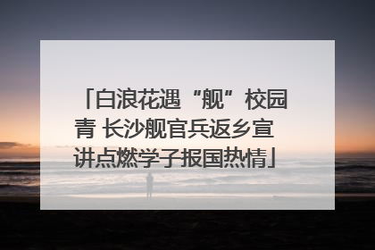 白浪花遇“舰”校园青 长沙舰官兵返乡宣讲点燃学子报国热情