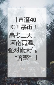 直逼40℃！暴雨！高考三天，河南高温、强对流天气“齐聚”
