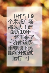 相当于9个泉城广场那么大！建设近10年，终于来了~济南这条重要地下环路将开始试运行→