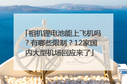 相机锂电池能上飞机吗？有哪些限制？12家国内大型机场回应来了