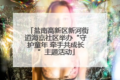 盐南高新区新河街道海嘉社区举办“守护童年 牵手共成长”主题活动