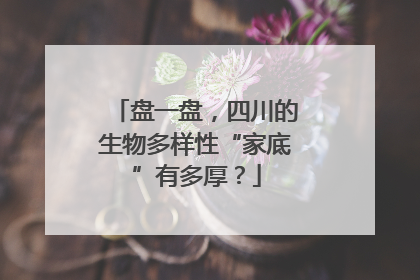 盘一盘，四川的生物多样性“家底”有多厚？