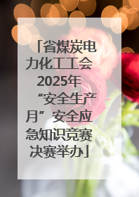 省煤炭电力化工工会2025年“安全生产月”安全应急知识竞赛决赛举办
