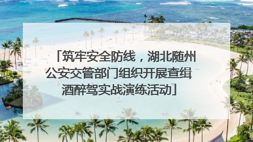 筑牢安全防线，湖北随州公安交管部门组织开展查缉酒醉驾实战演练活动