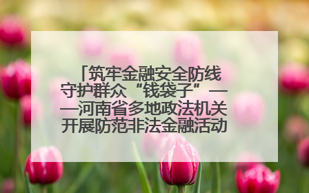 筑牢金融安全防线 守护群众“钱袋子”——河南省多地政法机关开展防范非法金融活动普法宣传活动