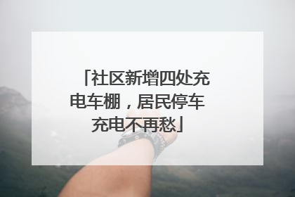社区新增四处充电车棚，居民停车充电不再愁