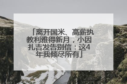 离开国米、高薪执教利雅得新月，小因扎吉发告别信：这4年我倾尽所有