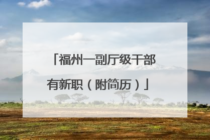 福州一副厅级干部有新职（附简历）