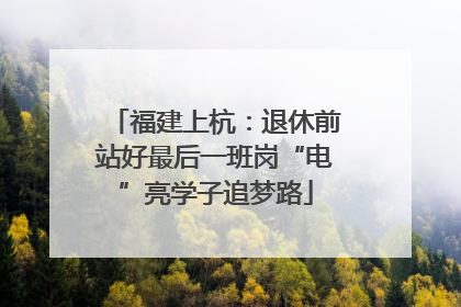 福建上杭：退休前站好最后一班岗“电”亮学子追梦路