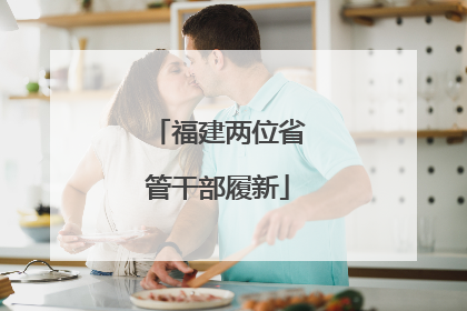 福建两位省管干部履新