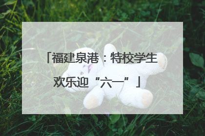 福建泉港：特校学生 欢乐迎“六一”