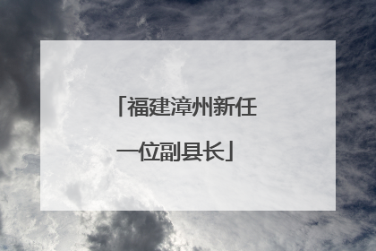 福建漳州新任一位副县长