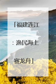 福建连江：渔民海上赛龙舟