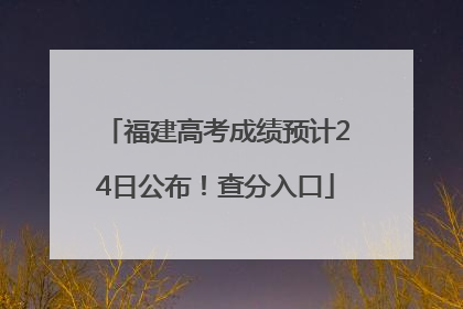 福建高考成绩预计24日公布！查分入口