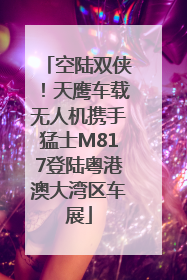 空陆双侠！天鹰车载无人机携手猛士M817登陆粤港澳大湾区车展