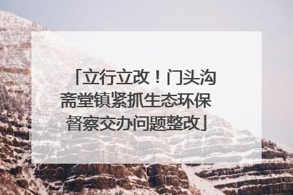 立行立改！门头沟斋堂镇紧抓生态环保督察交办问题整改