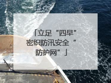 立足“四早”密织防汛安全“防护网”