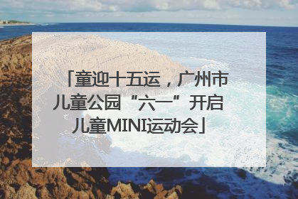 童迎十五运，广州市儿童公园“六一”开启儿童MINI运动会