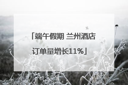 端午假期 兰州酒店订单量增长11%