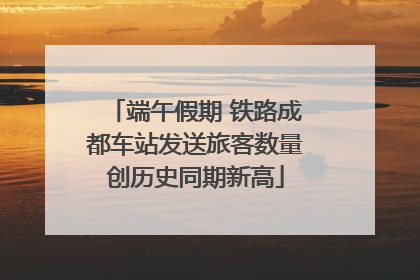 端午假期 铁路成都车站发送旅客数量创历史同期新高