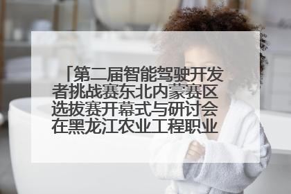 第二届智能驾驶开发者挑战赛东北内蒙赛区选拔赛开幕式与研讨会在黑龙江农业工程职业学院成功举行