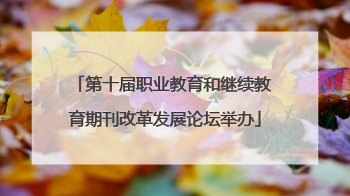 第十届职业教育和继续教育期刊改革发展论坛举办