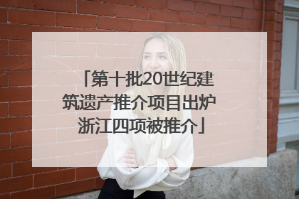 第十批20世纪建筑遗产推介项目出炉 浙江四项被推介