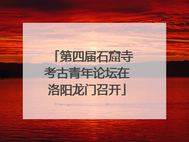 第四届石窟寺考古青年论坛在洛阳龙门召开