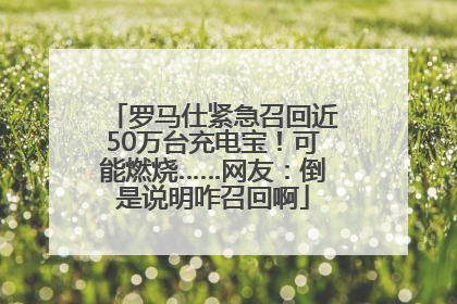 罗马仕紧急召回近50万台充电宝！可能燃烧……网友：倒是说明咋召回啊