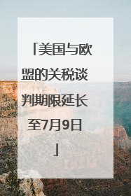 美国与欧盟的关税谈判期限延长至7月9日