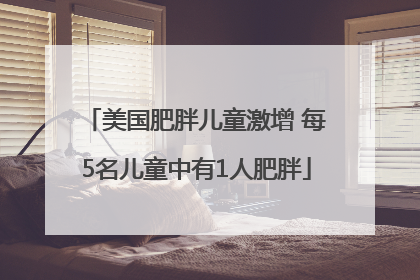 美国肥胖儿童激增 每5名儿童中有1人肥胖