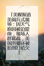 美媒报道美阅兵式现场：因天气原因被迫提前，现场人群稀疏，美国务卿还被拍到打哈欠