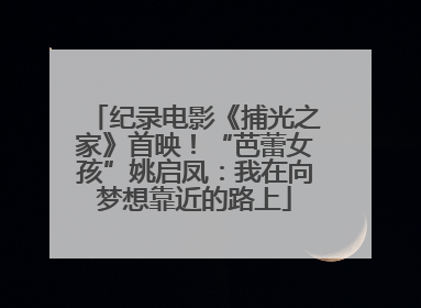 纪录电影《捕光之家》首映！“芭蕾女孩”姚启凤：我在向梦想靠近的路上