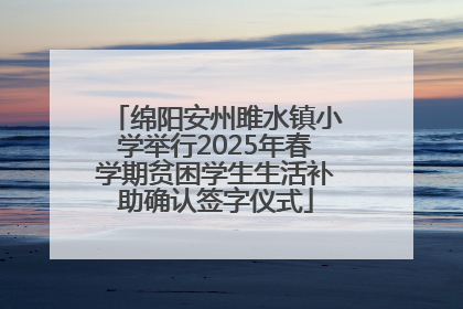 绵阳安州雎水镇小学举行2025年春学期贫困学生生活补助确认签字仪式
