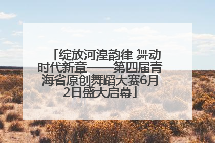 绽放河湟韵律 舞动时代新章——第四届青海省原创舞蹈大赛6月2日盛大启幕