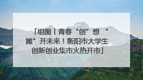组图丨青春“创”想 “摊”开未来！衡阳市大学生创新创业集市火热开市