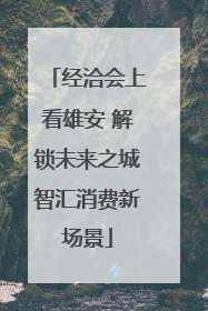 经洽会上看雄安 解锁未来之城智汇消费新场景