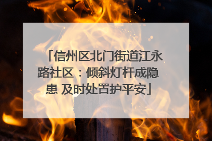 信州区北门街道江永路社区：倾斜灯杆成隐患 及时处置护平安