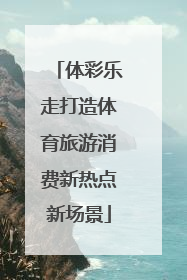 体彩乐走打造体育旅游消费新热点新场景