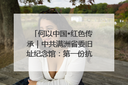何以中国•红色传承｜中共满洲省委旧址纪念馆：第一份抗日宣言在这里发出