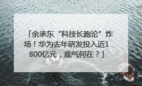 余承东“科技长跑论”炸场！华为去年研发投入近1800亿元，底气何在？