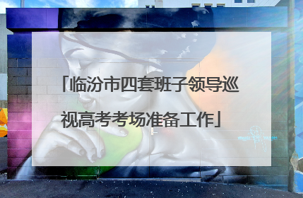 临汾市四套班子领导巡视高考考场准备工作