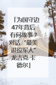 为国守边47年背后有何故事？对话“最美退役军人”龙吉克·卡德尔