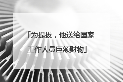 为提拔，他送给国家工作人员巨额财物